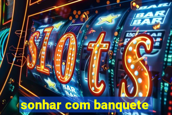 sonhar com banquete